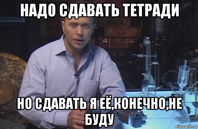 надо сдавать тетради но сдавать я её,конечно,не буду, Мем Я конечно не буду