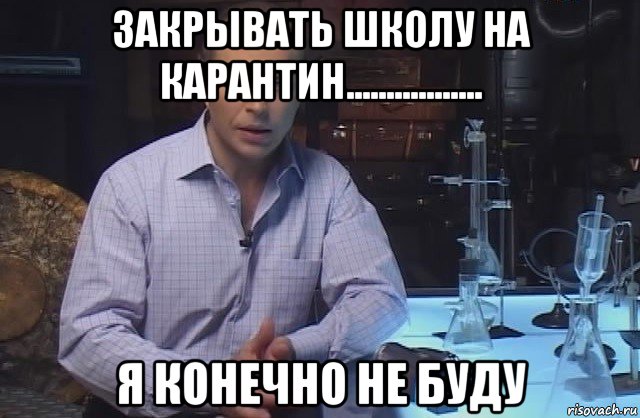 закрывать школу на карантин................. я конечно не буду, Мем Я конечно не буду