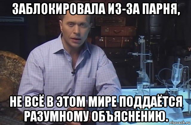 заблокировала из-за парня, не всё в этом мире поддаётся разумному объяснению., Мем Я конечно не буду