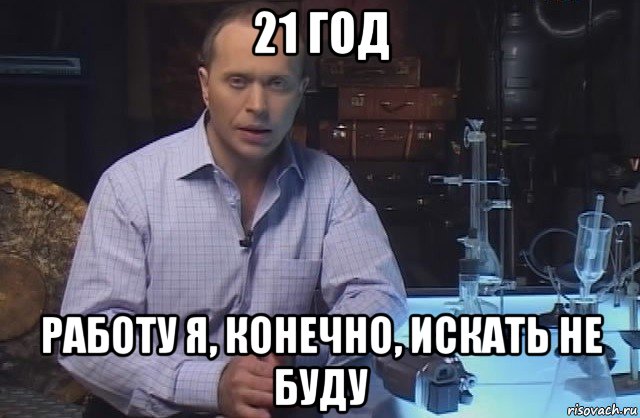 21 год работу я, конечно, искать не буду, Мем Я конечно не буду