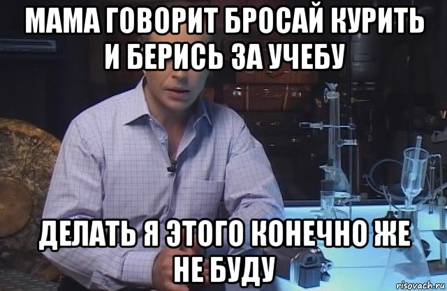 мама говорит бросай курить и берись за учебу делать я этого конечно же не буду, Мем Я конечно не буду