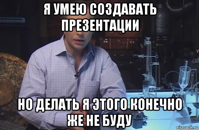 я умею создавать презентации но делать я этого конечно же не буду, Мем Я конечно не буду