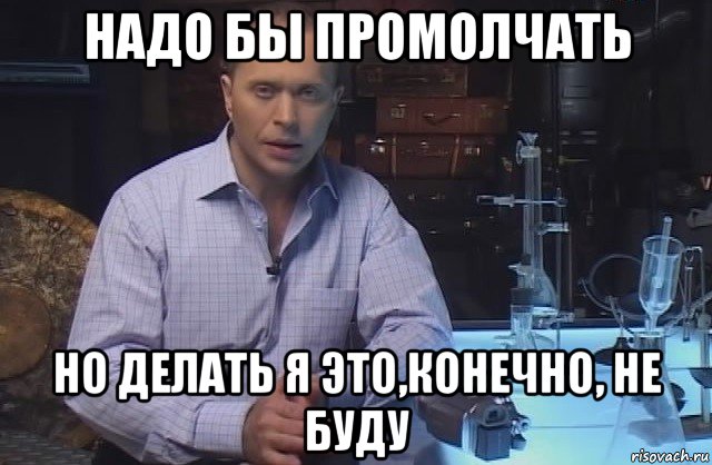 надо бы промолчать но делать я это,конечно, не буду, Мем Я конечно не буду