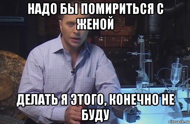 надо бы помириться с женой делать я этого, конечно не буду, Мем Я конечно не буду