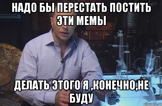 надо бы перестать постить эти мемы делать этого я ,конечно,не буду, Мем Я конечно не буду