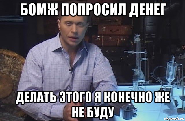 бомж попросил денег делать этого я конечно же не буду, Мем Я конечно не буду