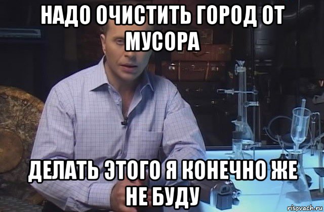 надо очистить город от мусора делать этого я конечно же не буду, Мем Я конечно не буду