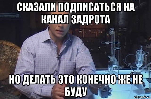 сказали подписаться на канал задрота но делать это конечно же не буду, Мем Я конечно не буду