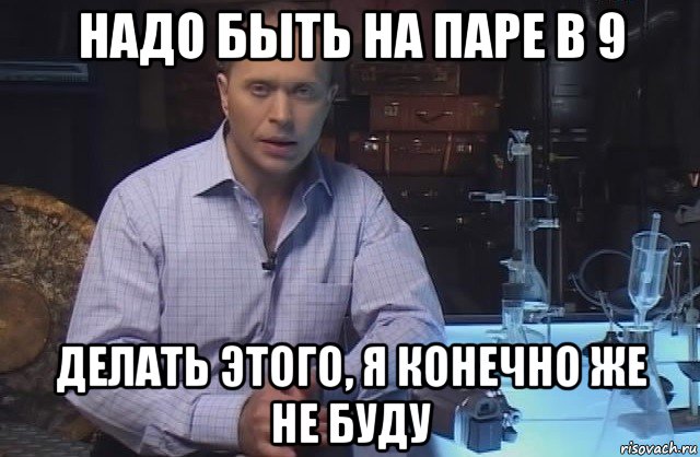 надо быть на паре в 9 делать этого, я конечно же не буду, Мем Я конечно не буду