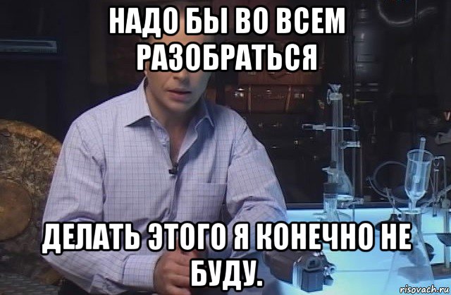 надо бы во всем разобраться делать этого я конечно не буду., Мем Я конечно не буду