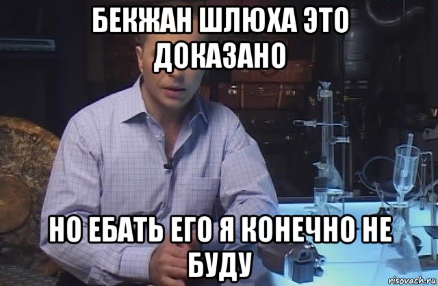 бекжан шлюха это доказано но ебать его я конечно не буду, Мем Я конечно не буду