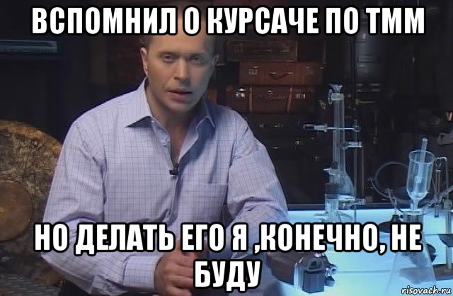 вспомнил о курсаче по тмм но делать его я ,конечно, не буду, Мем Я конечно не буду