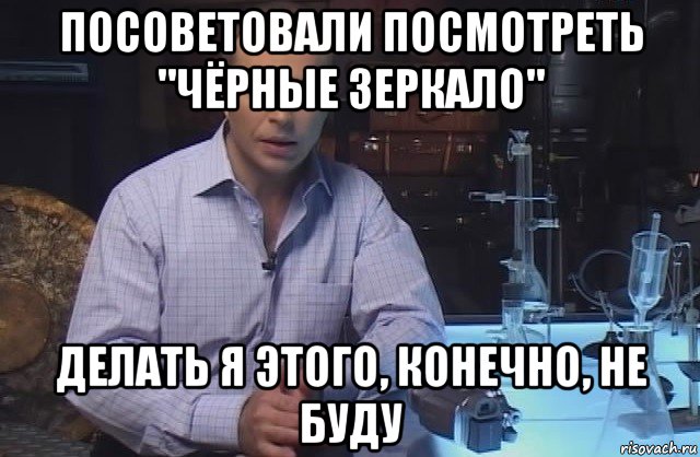 посоветовали посмотреть "чёрные зеркало" делать я этого, конечно, не буду, Мем Я конечно не буду