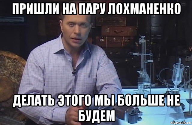 пришли на пару лохманенко делать этого мы больше не будем, Мем Я конечно не буду