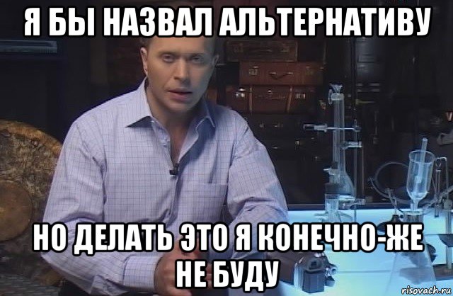 я бы назвал альтернативу но делать это я конечно-же не буду, Мем Я конечно не буду