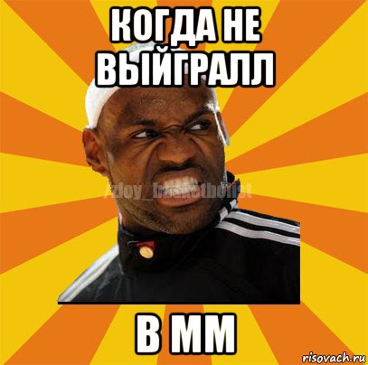 когда не выйгралл в мм