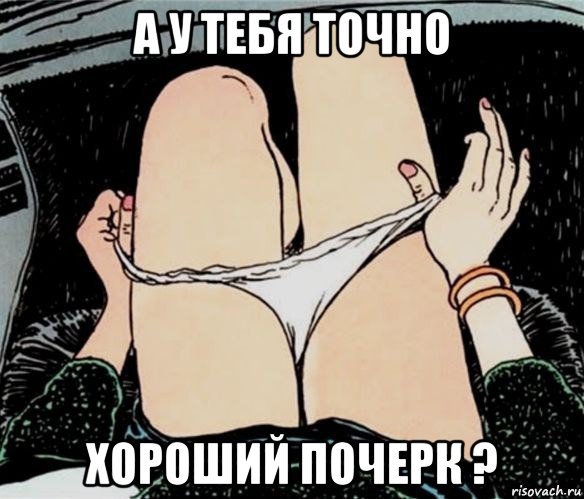 а у тебя точно хороший почерк ?, Мем А ты точно