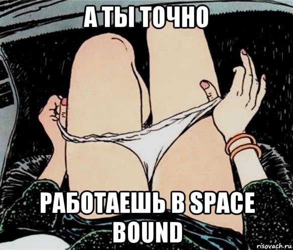 а ты точно работаешь в space bound, Мем А ты точно