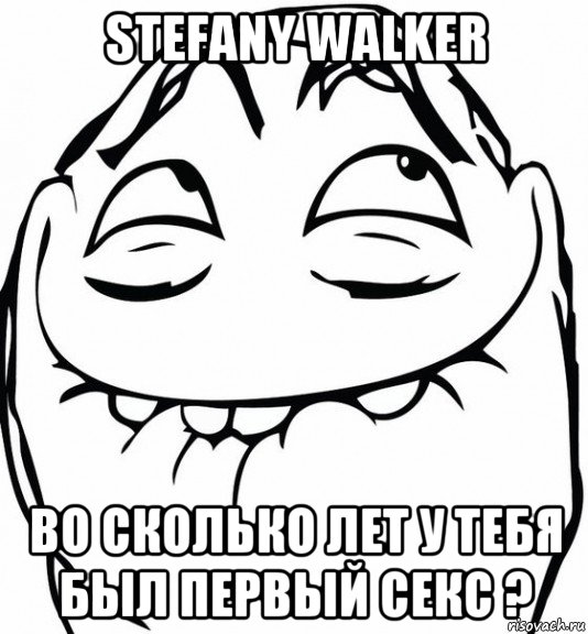 stefany walker во сколько лет у тебя был первый секс ?, Мем  аааа