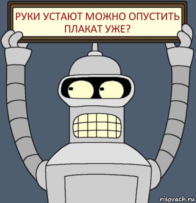 руки устают можно опустить плакат уже?, Комикс Бендер с плакатом