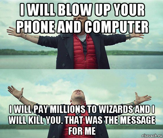 i will blow up your phone and computer i will pay millions to wizards and i will kill you. that was the message for me, Мем Безлимитище