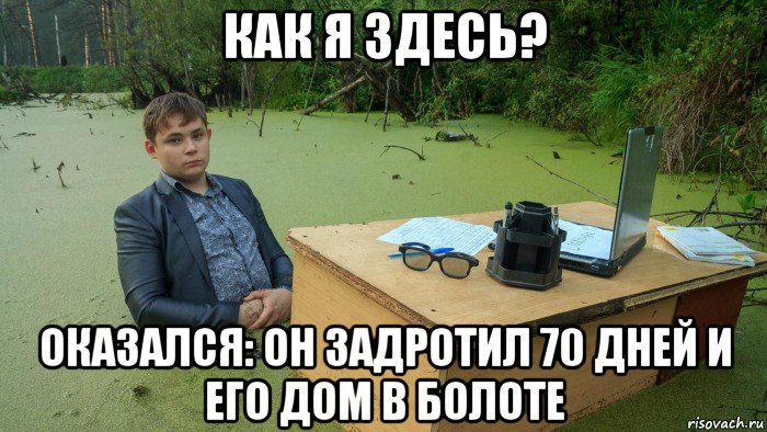 как я здесь? оказался: он задротил 70 дней и его дом в болоте