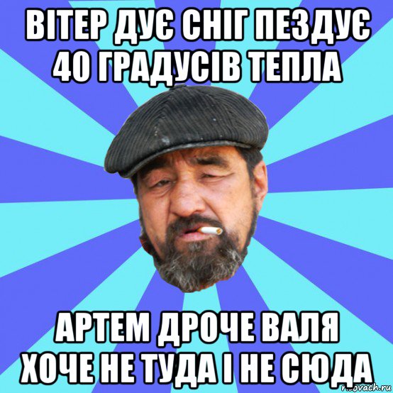 вітер дує сніг пездує 40 градусів тепла артем дроче валя хоче не туда і не сюда, Мем Бомж флософ