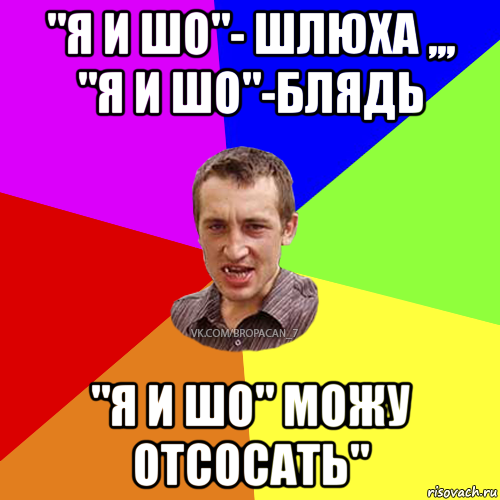 "я и шо"- шлюха ,,, "я и шо"-блядь "я и шо" можу отсосать", Мем Чоткий паца 7