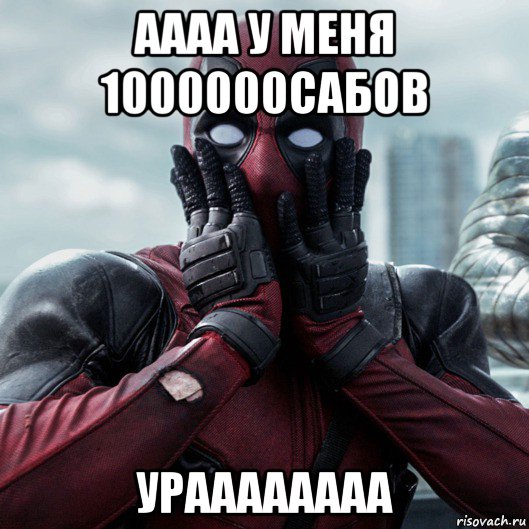 аааа у меня 1000000сабов ураааааааа, Мем     Дэдпул