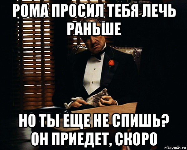 рома просил тебя лечь раньше но ты еще не спишь? он приедет, скоро, Мем Дон Вито Корлеоне