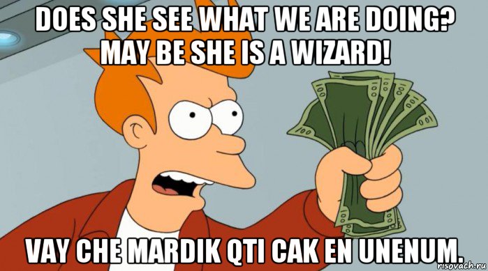 does she see what we are doing? may be she is a wizard! vay che mardik qti cak en unenum., Мем Заткнись и возьми мои деньги