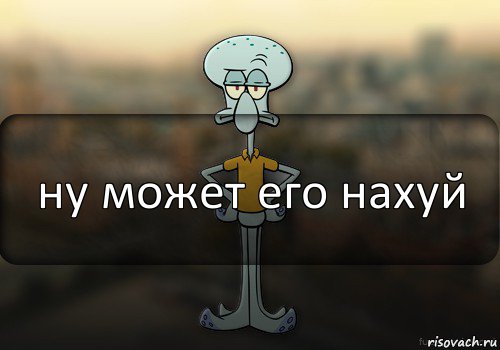 ну может его нахуй