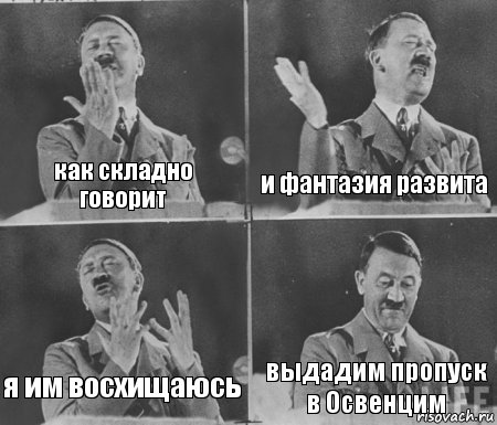 как складно говорит и фантазия развита я им восхищаюсь выдадим пропуск в Освенцим