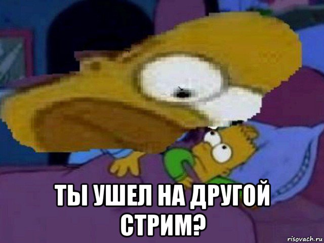  ты ушел на другой стрим?