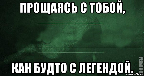 Как будто это. Прощаюсь с тобой как будто с легендой. Прощание Мем. Попрощаюсь с тобой. Мемы с прощанием с легендой.