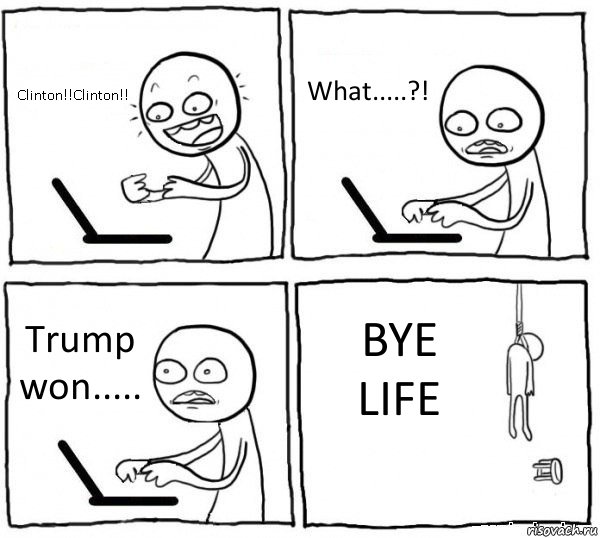 Clinton!!Clinton!! What.....?! Trump won..... BYE LIFE, Комикс интернет убивает