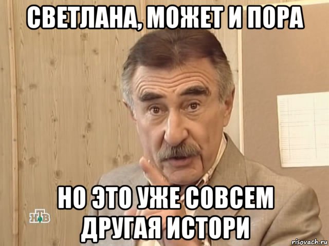 светлана, может и пора но это уже совсем другая истори, Мем Каневский (Но это уже совсем другая история)