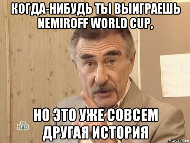 когда-нибудь ты выиграешь nemiroff world cup, но это уже совсем другая история, Мем Каневский (Но это уже совсем другая история)