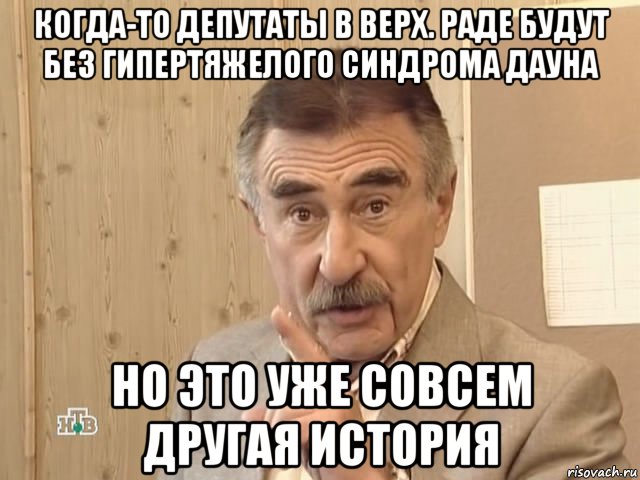 когда-то депутаты в верх. раде будут без гипертяжелого синдрома дауна но это уже совсем другая история, Мем Каневский (Но это уже совсем другая история)