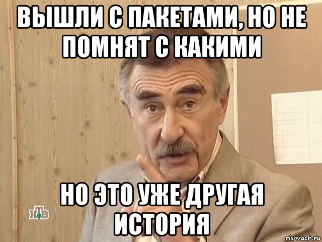 вышли с пакетами, но не помнят с какими но это уже другая история, Мем Каневский (Но это уже совсем другая история)