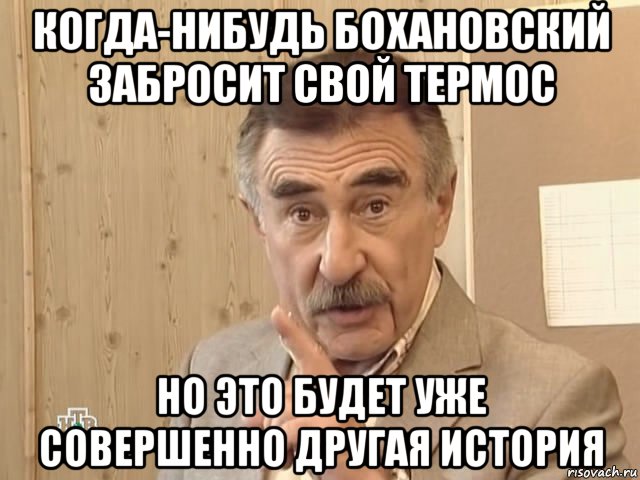 когда-нибудь бохановский забросит свой термос но это будет уже совершенно другая история, Мем Каневский (Но это уже совсем другая история)