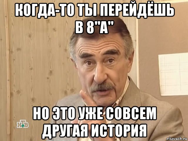 когда-то ты перейдёшь в 8"а" но это уже совсем другая история, Мем Каневский (Но это уже совсем другая история)