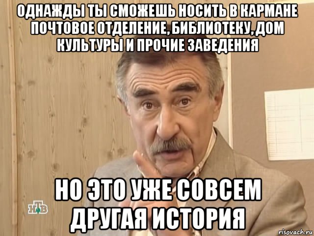 однажды ты сможешь носить в кармане почтовое отделение, библиотеку, дом культуры и прочие заведения но это уже совсем другая история, Мем Каневский (Но это уже совсем другая история)