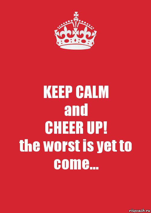 KEEP CALM
and
CHEER UP!
the worst is yet to come..., Комикс Keep Calm 3