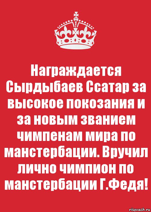 Награждается Сырдыбаев Ссатар за высокое покозания и за новым званием чимпенам мира по манстербации. Вручил лично чимпион по манстербации Г.Федя!