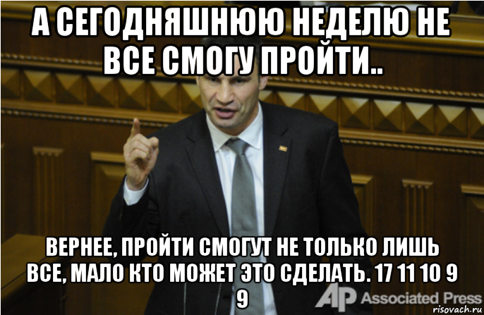 а сегодняшнюю неделю не все смогу пройти.. вернее, пройти смогут не только лишь все, мало кто может это сделать. 17 11 10 9 9