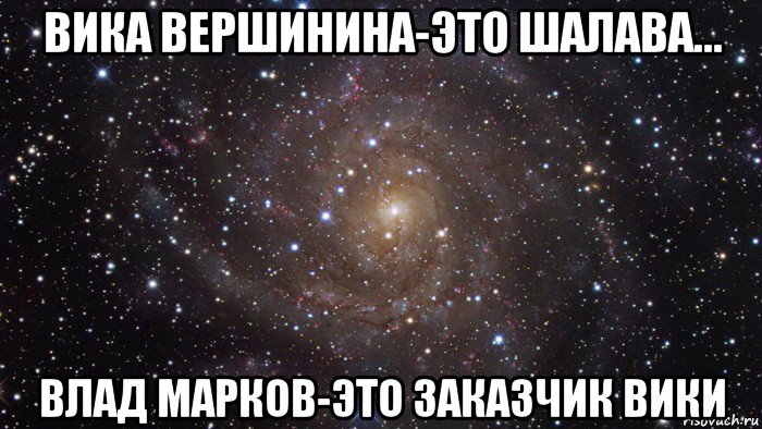 вика вершинина-это шалава... влад марков-это заказчик вики, Мем  Космос (офигенно)