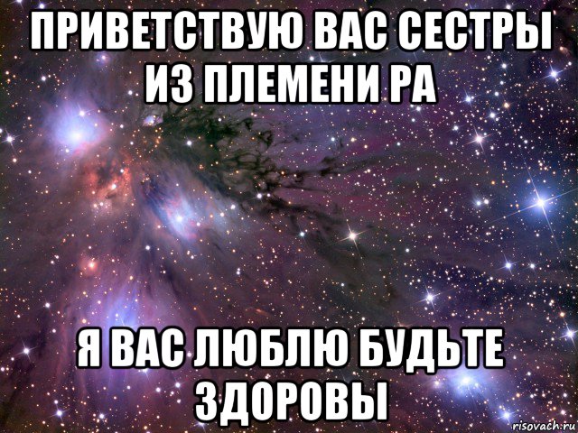 приветствую вас сестры из племени ра я вас люблю будьте здоровы, Мем Космос