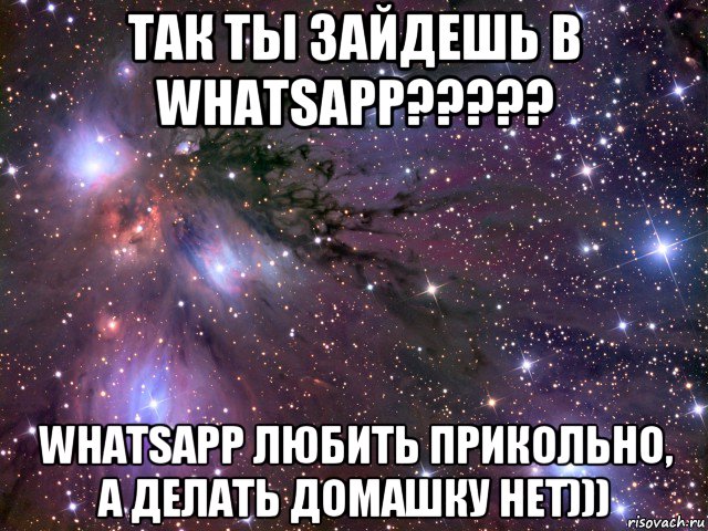 так ты зайдешь в whatsapp????? whatsapp любить прикольно, а делать домашку нет))), Мем Космос