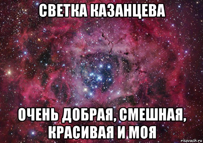 светка казанцева очень добрая, смешная, красивая и моя, Мем Ты просто космос